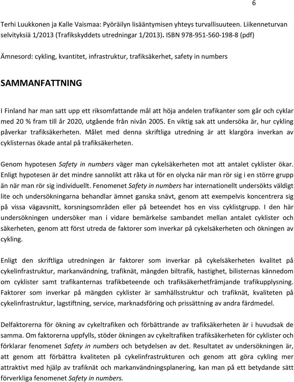 trafikanter som går och cyklar med 20 % fram till år 2020, utgående från nivån 2005. En viktig sak att undersöka är, hur cykling påverkar trafiksäkerheten.