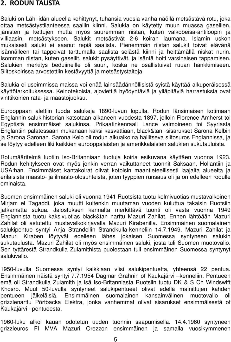 Islamin uskon mukaisesti saluki ei saanut repiä saalista. Pienemmän riistan salukit toivat elävänä isännälleen tai tappoivat tarttumalla saalista selästä kiinni ja heittämällä niskat nurin.