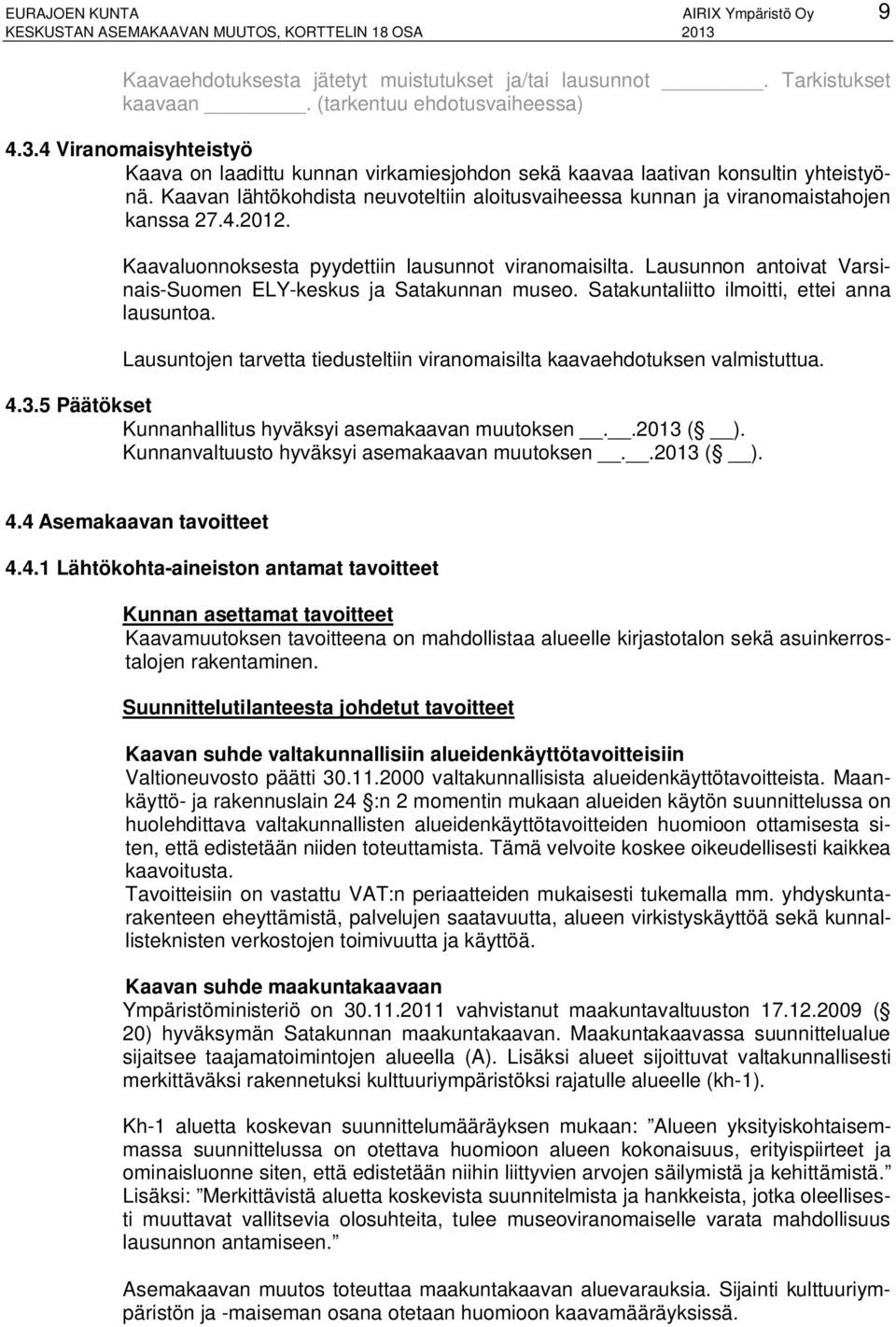 Kaavaluonnoksesta pyydettiin lausunnot viranomaisilta. Lausunnon antoivat Varsinais-Suomen ELY-keskus ja Satakunnan museo. Satakuntaliitto ilmoitti, ettei anna lausuntoa.