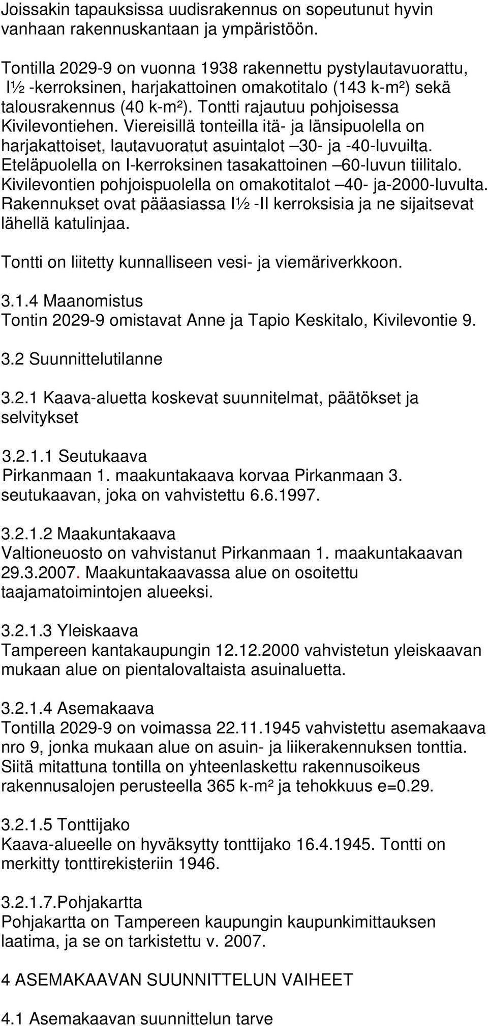 Viereisillä tonteilla itä- ja länsipuolella on harjakattoiset, lautavuoratut asuintalot 30- ja -40-luvuilta. Eteläpuolella on I-kerroksinen tasakattoinen 60-luvun tiilitalo.