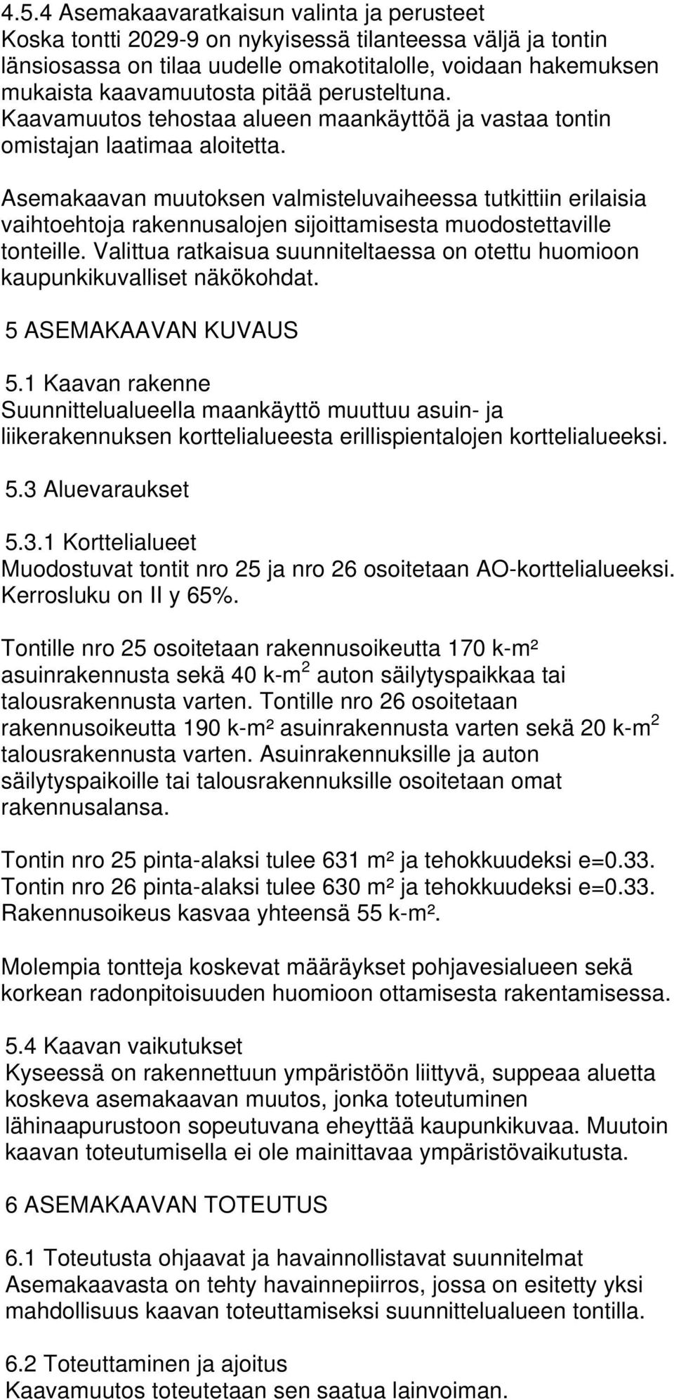 Asemakaavan muutoksen valmisteluvaiheessa tutkittiin erilaisia vaihtoehtoja rakennusalojen sijoittamisesta muodostettaville tonteille.