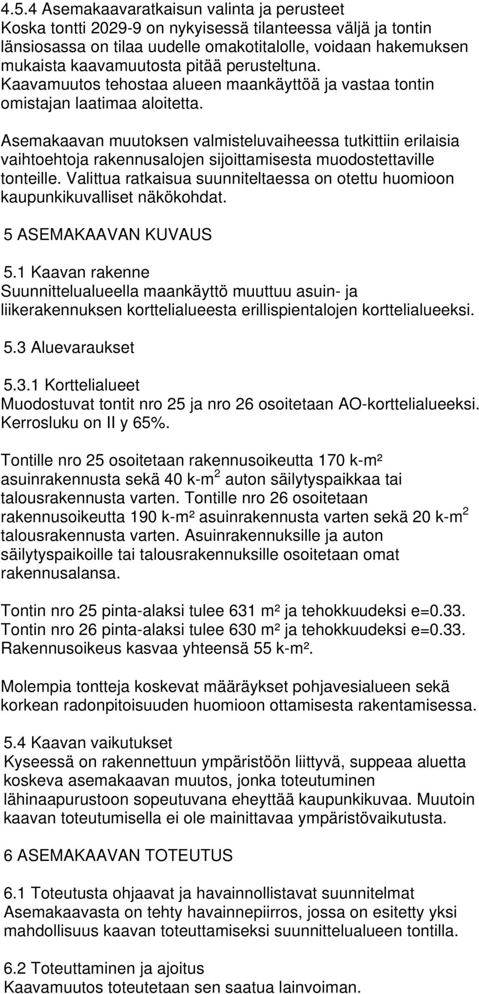 Asemakaavan muutoksen valmisteluvaiheessa tutkittiin erilaisia vaihtoehtoja rakennusalojen sijoittamisesta muodostettaville tonteille.