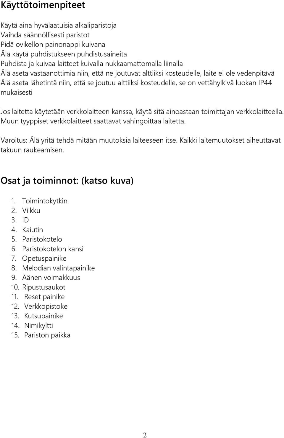 on vettähylkivä luokan IP44 mukaisesti Jos laitetta käytetään verkkolaitteen kanssa, käytä sitä ainoastaan toimittajan verkkolaitteella. Muun tyyppiset verkkolaitteet saattavat vahingoittaa laitetta.