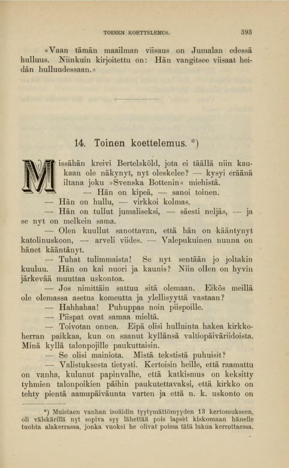 - Hän on tullut jumaliseksi, - - säesti neljäs, - - ja se nyt on melkein sama. - Olen kuullut sanottavan, että hän on kääntynyt katolinuskoon, arveli viides. Valepukuinen nunna on hänet kääntänyt.