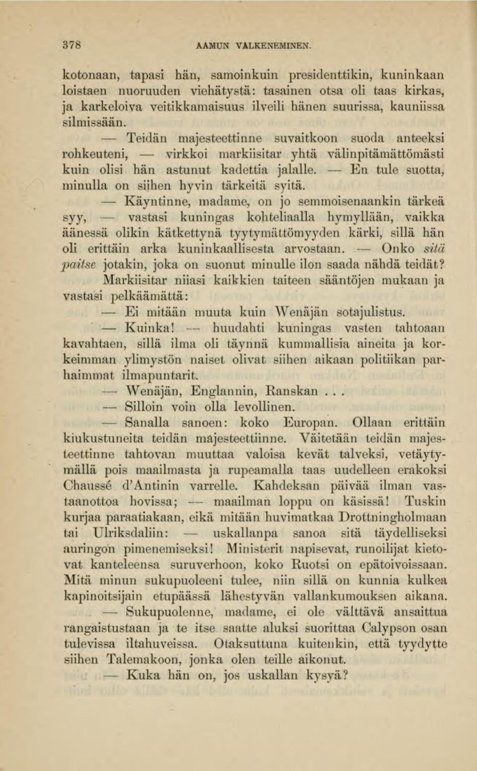 Teidän majesteettinne suvaitkoon suoda anteeksi rohkeuteni, - virkkoi markiisitar yhtä välinpitämättömästi kuin olisi hän astunut kadettia jalalle.