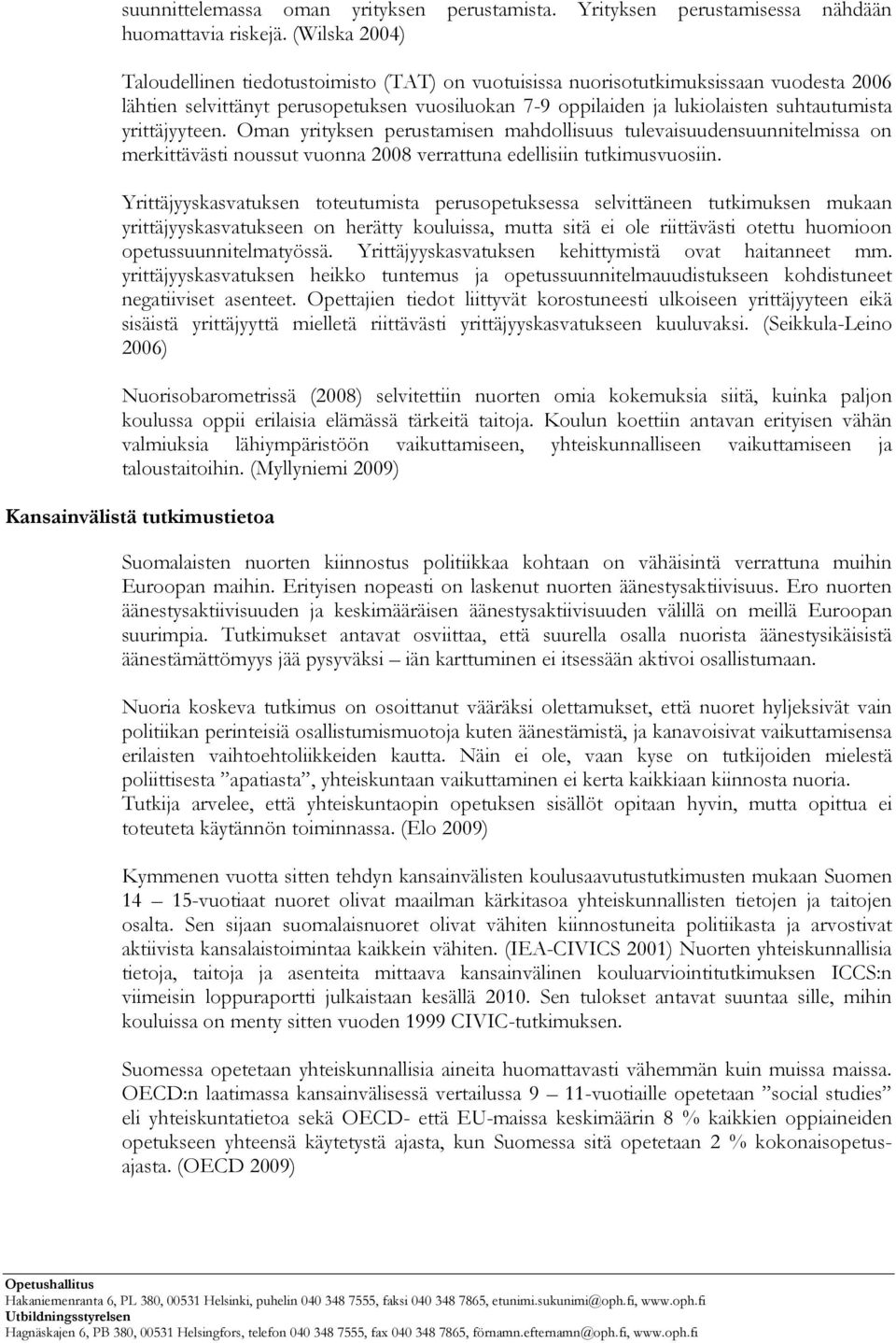 yrittäjyyteen. Oman yrityksen perustamisen mahdollisuus tulevaisuudensuunnitelmissa on merkittävästi noussut vuonna 2008 verrattuna edellisiin tutkimusvuosiin.