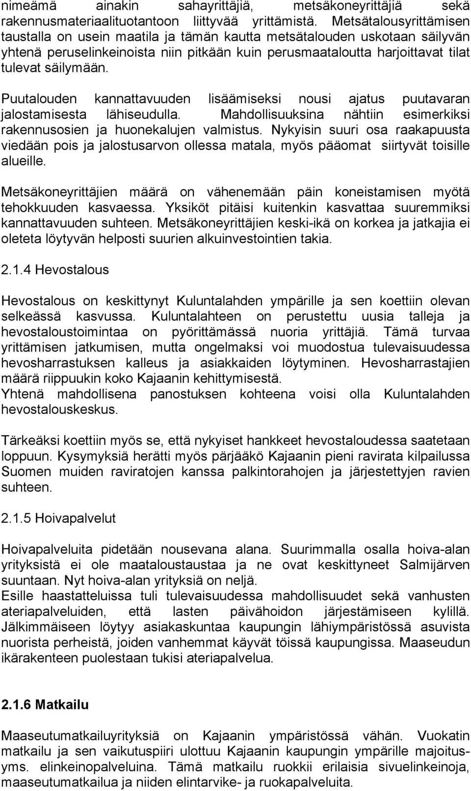 Puutalouden kannattavuuden lisäämiseksi nousi ajatus puutavaran jalostamisesta lähiseudulla. Mahdollisuuksina nähtiin esimerkiksi rakennusosien ja huonekalujen valmistus.