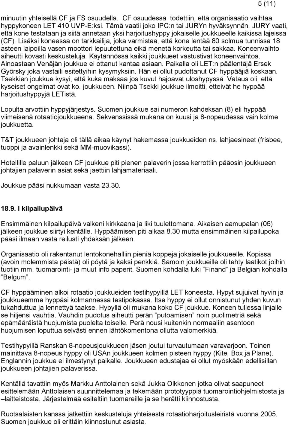 Lisäksi koneessa on tarkkailija, joka varmistaa, että kone lentää 80 solmua tunnissa 18 asteen laipoilla vasen moottori lepuutettuna eikä menetä korkeutta tai sakkaa.