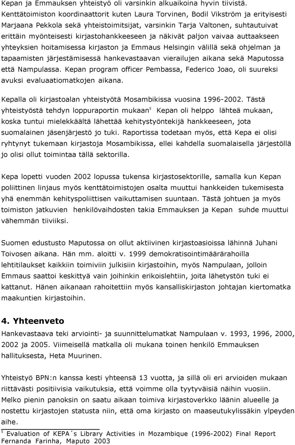 kirjastohankkeeseen ja näkivät paljon vaivaa auttaakseen yhteyksien hoitamisessa kirjaston ja Emmaus Helsingin välillä sekä ohjelman ja tapaamisten järjestämisessä hankevastaavan vierailujen aikana