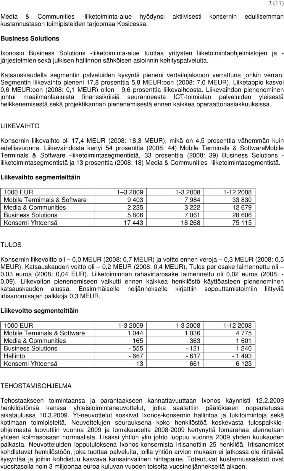 Katsauskaudella segmentin palveluiden kysyntä pieneni vertailujaksoon verrattuna jonkin verran. Segmentin liikevaihto pieneni 17,8 prosenttia 5,8 MEUR:oon (2008: 7,0 MEUR).