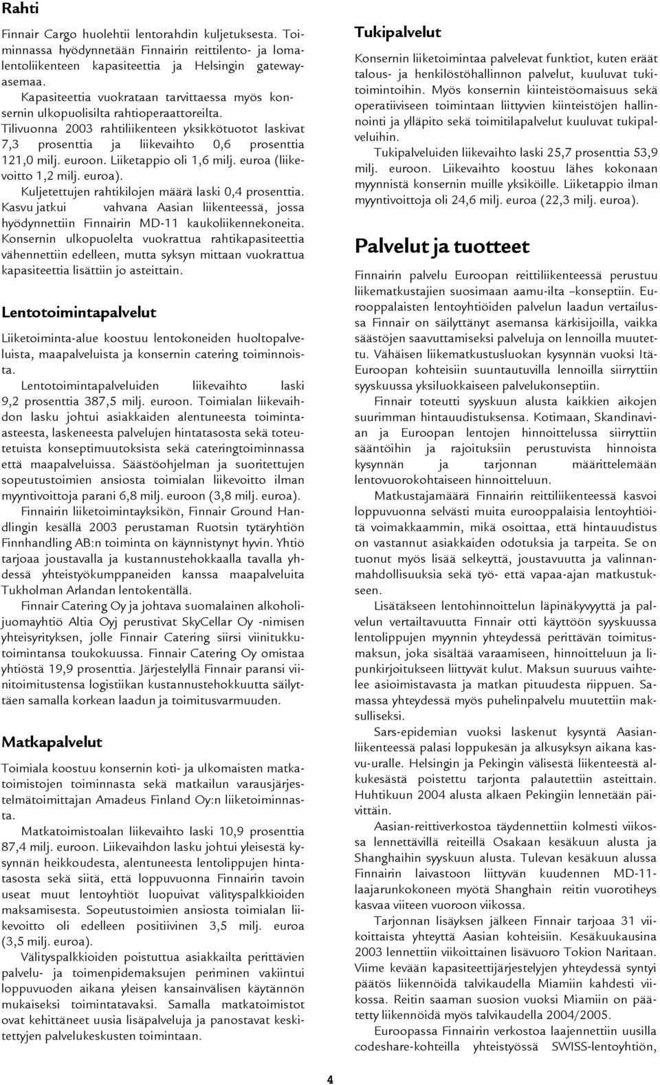 Tilivuonna 2003 rahtiliikenteen yksikkötuotot laskivat 7,3 prosenttia ja liikevaihto 0,6 prosenttia 121,0 milj. euroon. Liiketappio oli 1,6 milj. euroa (liikevoitto 1,2 milj. euroa).