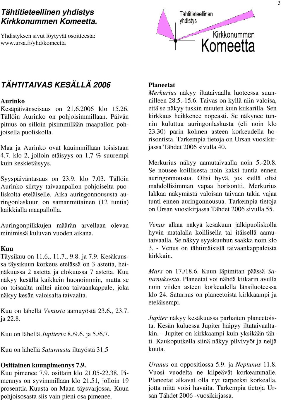 klo 2, jolloin etäisyys on 1,7 % suurempi kuin keskietäisyys. Syyspäiväntasaus on 23.9. klo 7.03. Tällöin Aurinko siirtyy taivaanpallon pohjoiselta puoliskolta eteläiselle.