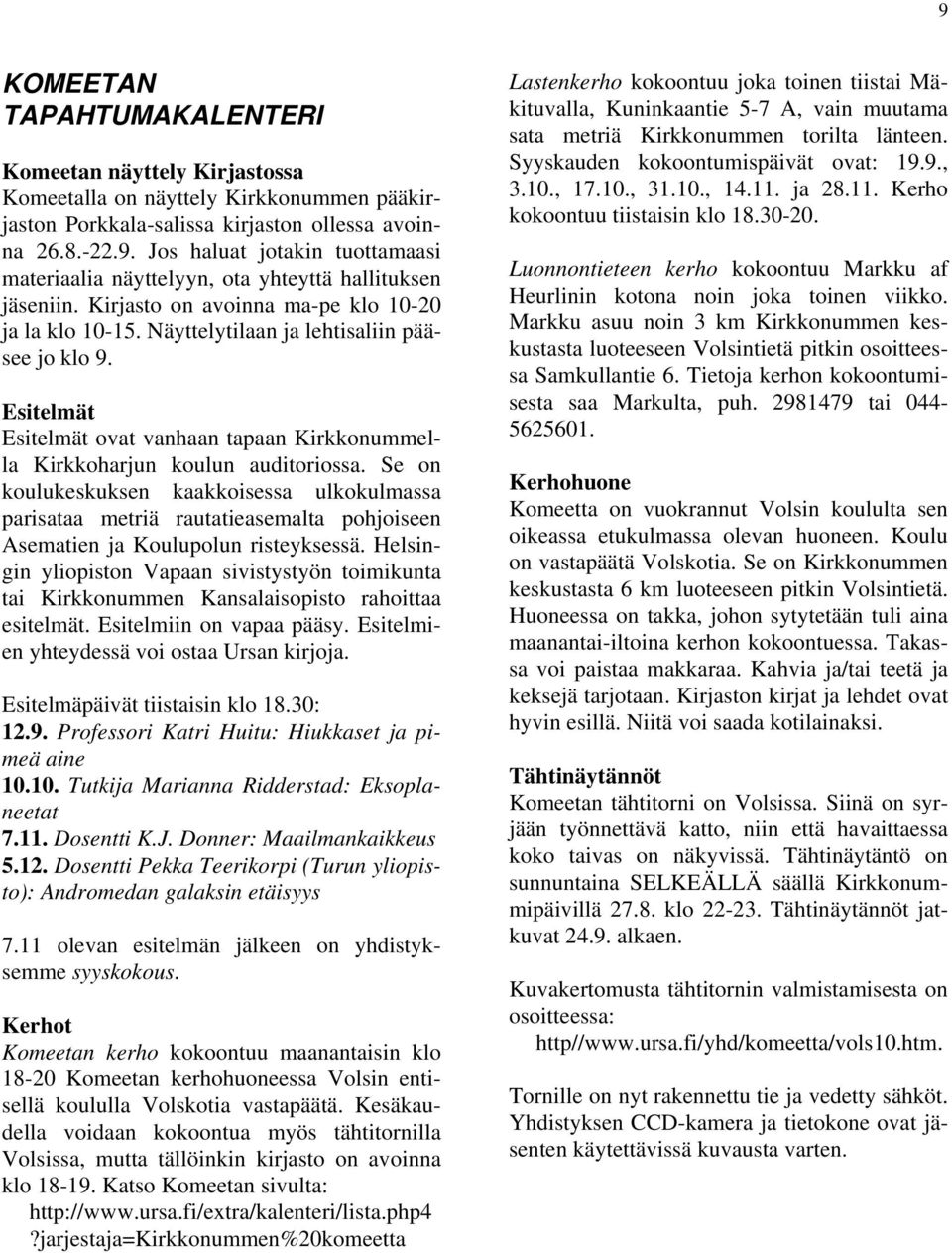 Se on koulukeskuksen kaakkoisessa ulkokulmassa parisataa metriä rautatieasemalta pohjoiseen Asematien ja Koulupolun risteyksessä.