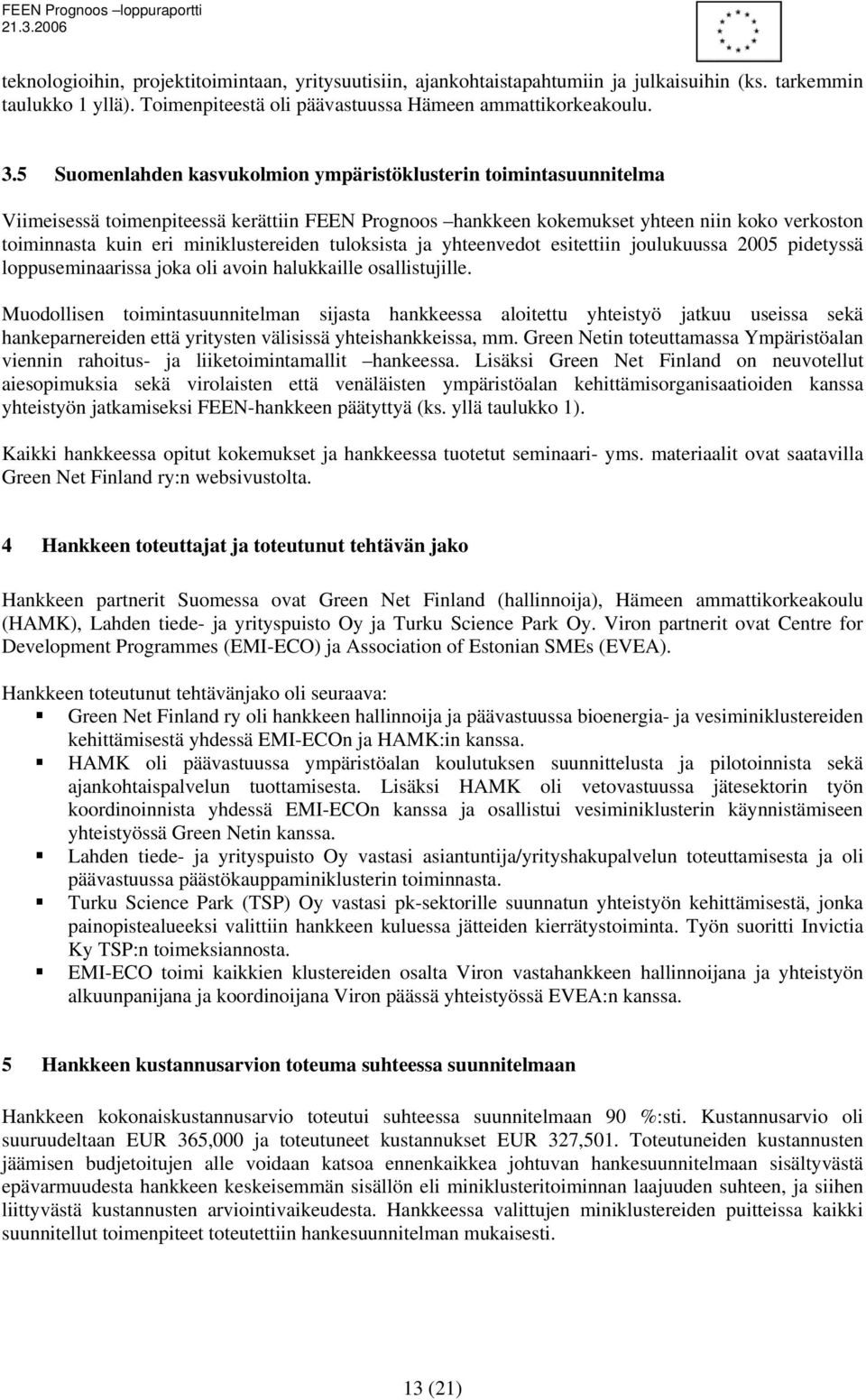 miniklustereiden tuloksista ja yhteenvedot esitettiin joulukuussa 2005 pidetyssä loppuseminaarissa joka oli avoin halukkaille osallistujille.