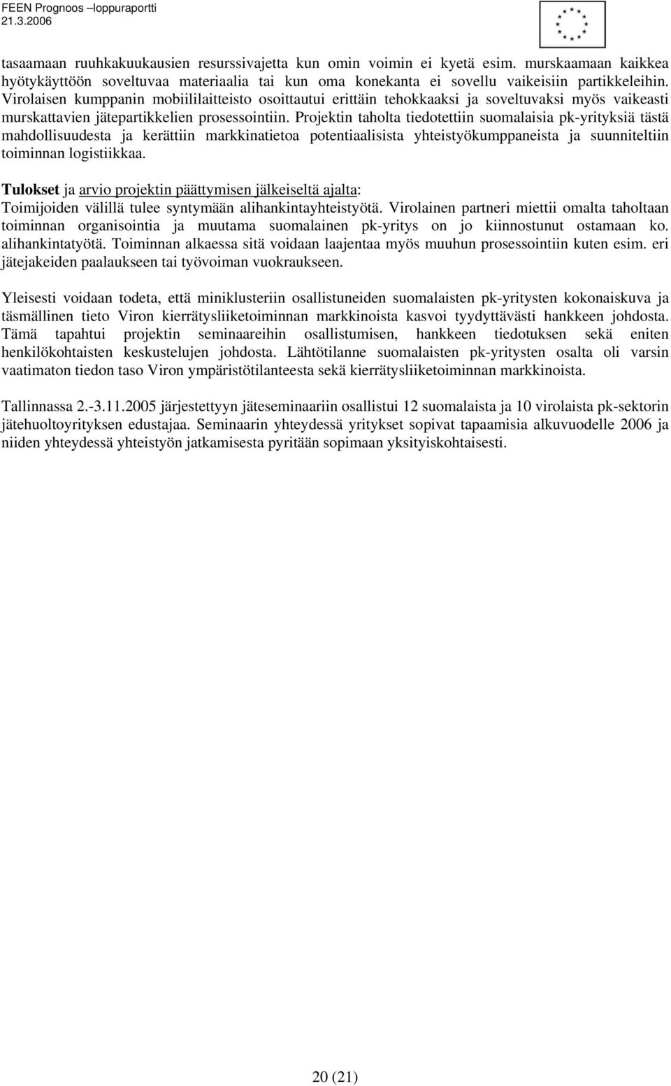 Projektin taholta tiedotettiin suomalaisia pk-yrityksiä tästä mahdollisuudesta ja kerättiin markkinatietoa potentiaalisista yhteistyökumppaneista ja suunniteltiin toiminnan logistiikkaa.