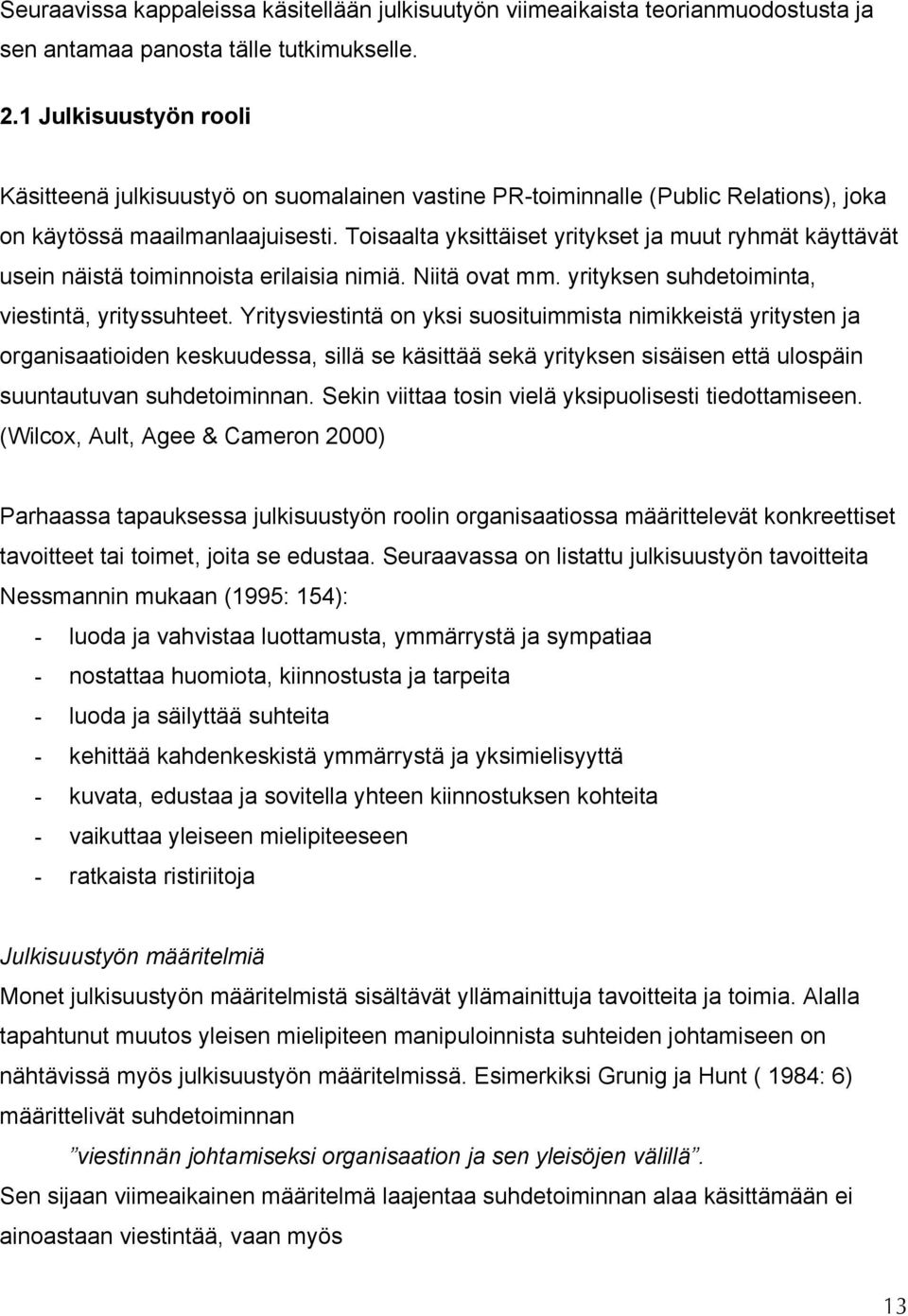 Toisaalta yksittäiset yritykset ja muut ryhmät käyttävät usein näistä toiminnoista erilaisia nimiä. Niitä ovat mm. yrityksen suhdetoiminta, viestintä, yrityssuhteet.