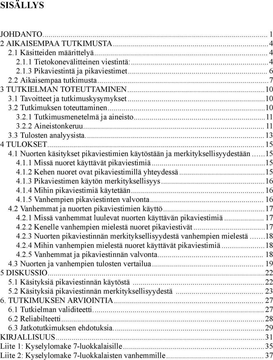 3 Tulosten analyysista...13 4 TULOKSET...15 4.1 Nuorten käsitykset pikaviestimien käytöstään ja merkityksellisyydestään...15 4.1.1 Missä nuoret käyttävät pikaviestimiä...15 4.1.2 Kehen nuoret ovat pikaviestimillä yhteydessä.