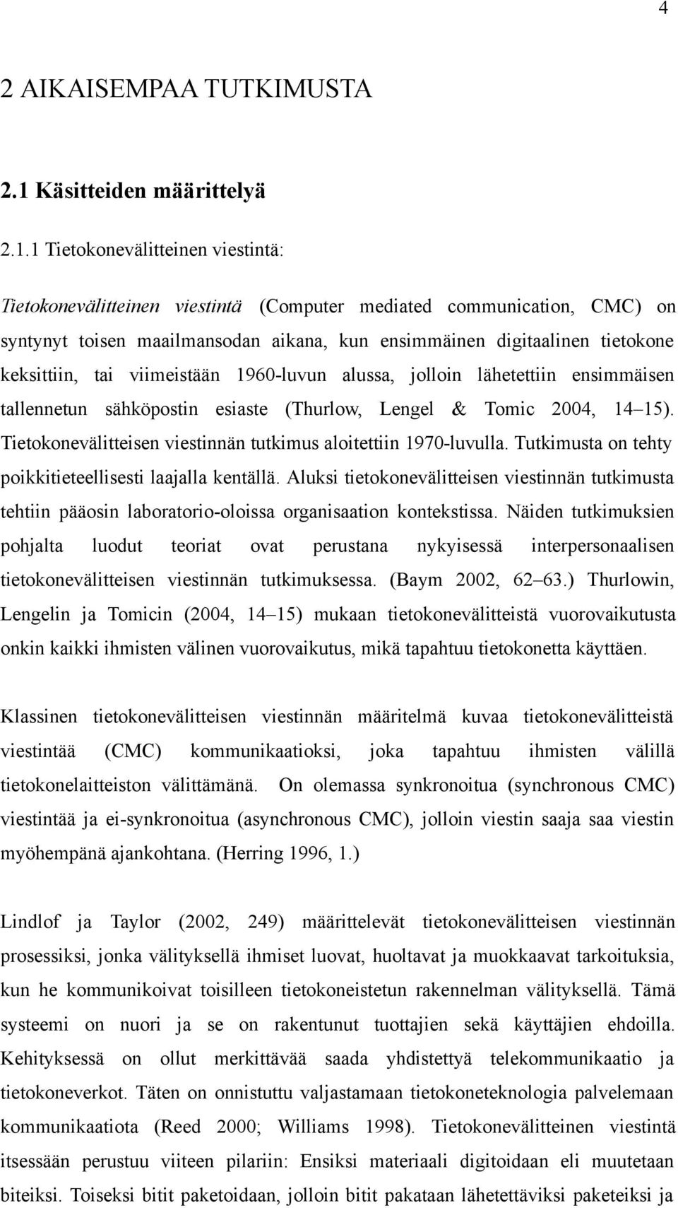 1 Tietokonevälitteinen viestintä: Tietokonevälitteinen viestintä (Computer mediated communication, CMC) on syntynyt toisen maailmansodan aikana, kun ensimmäinen digitaalinen tietokone keksittiin, tai