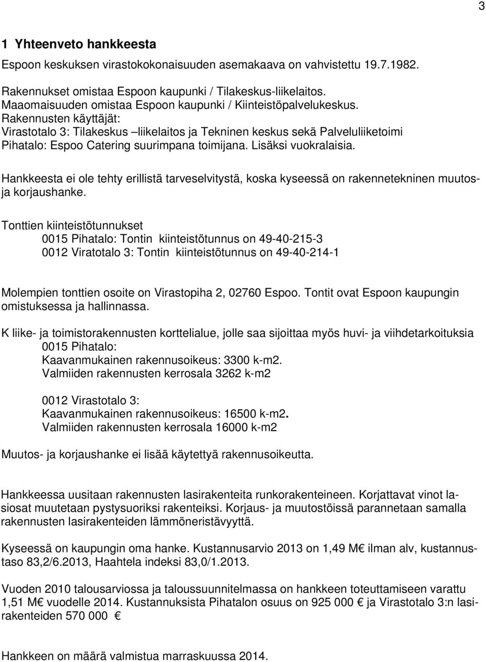 Rakennusten käyttäjät: Virastotalo 3: Tilakeskus liikelaitos ja Tekninen keskus sekä Palveluliiketoimi Pihatalo: Espoo Catering suurimpana toimijana. Lisäksi vuokralaisia.