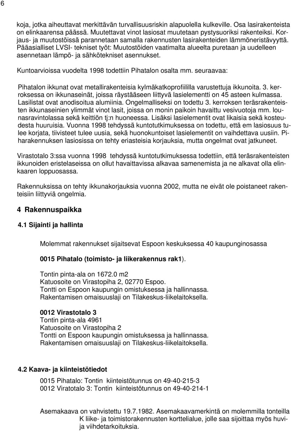 Pääasialliset LVSI- tekniset työt: Muutostöiden vaatimalta alueelta puretaan ja uudelleen asennetaan lämpö- ja sähkötekniset asennukset. Kuntoarvioissa vuodelta 1998 todettiin Pihatalon osalta mm.