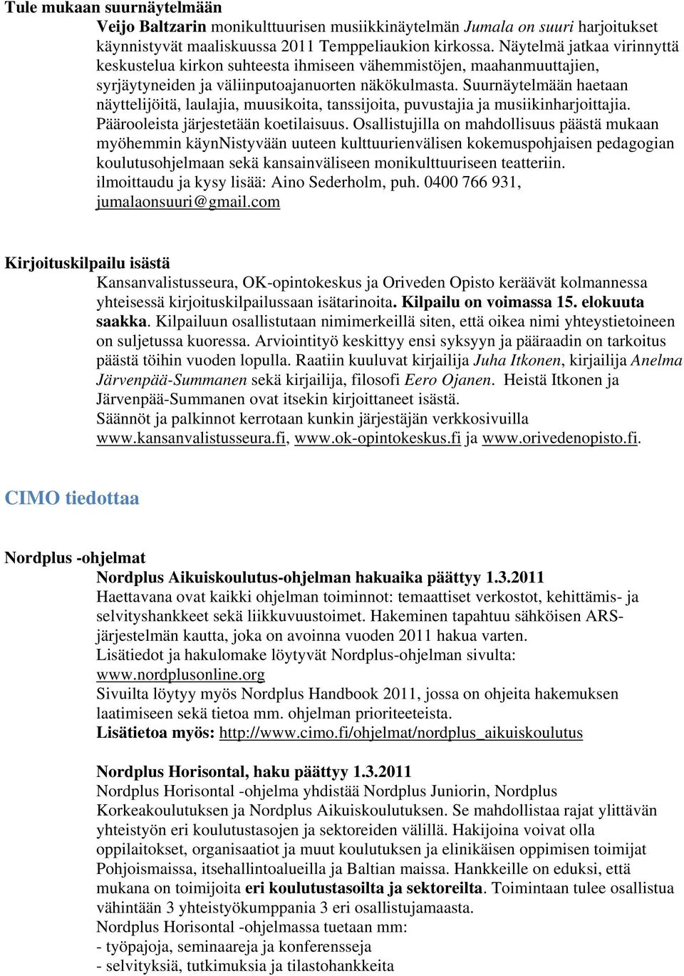 Suurnäytelmään haetaan näyttelijöitä, laulajia, muusikoita, tanssijoita, puvustajia ja musiikinharjoittajia. Päärooleista järjestetään koetilaisuus.