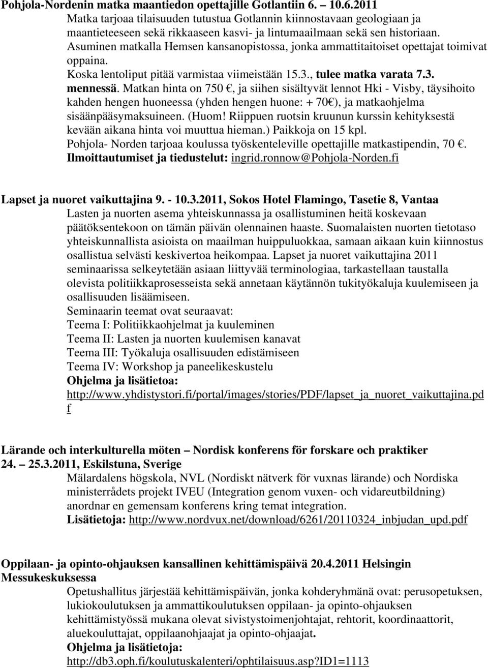 Asuminen matkalla Hemsen kansanopistossa, jonka ammattitaitoiset opettajat toimivat oppaina. Koska lentoliput pitää varmistaa viimeistään 15.3., tulee matka varata 7.3. mennessä.