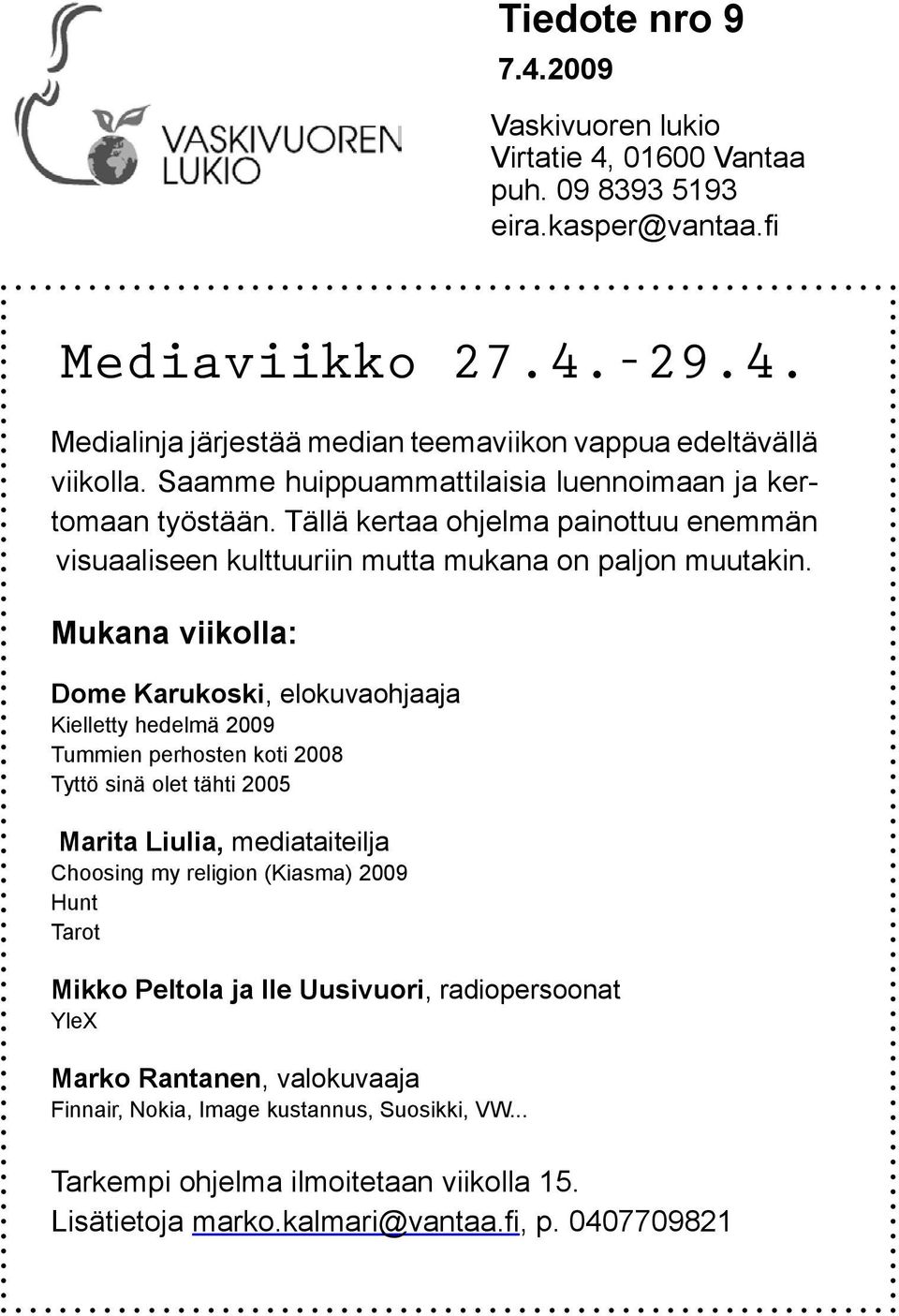 Mukana viikolla: Dome Karukoski, elokuvaohjaaja Kielletty hedelmä 2009 Tummien perhosten koti 2008 Tyttö sinä olet tähti 2005 Marita Liulia, mediataiteilja Choosing my religion (Kiasma) 2009 Hunt