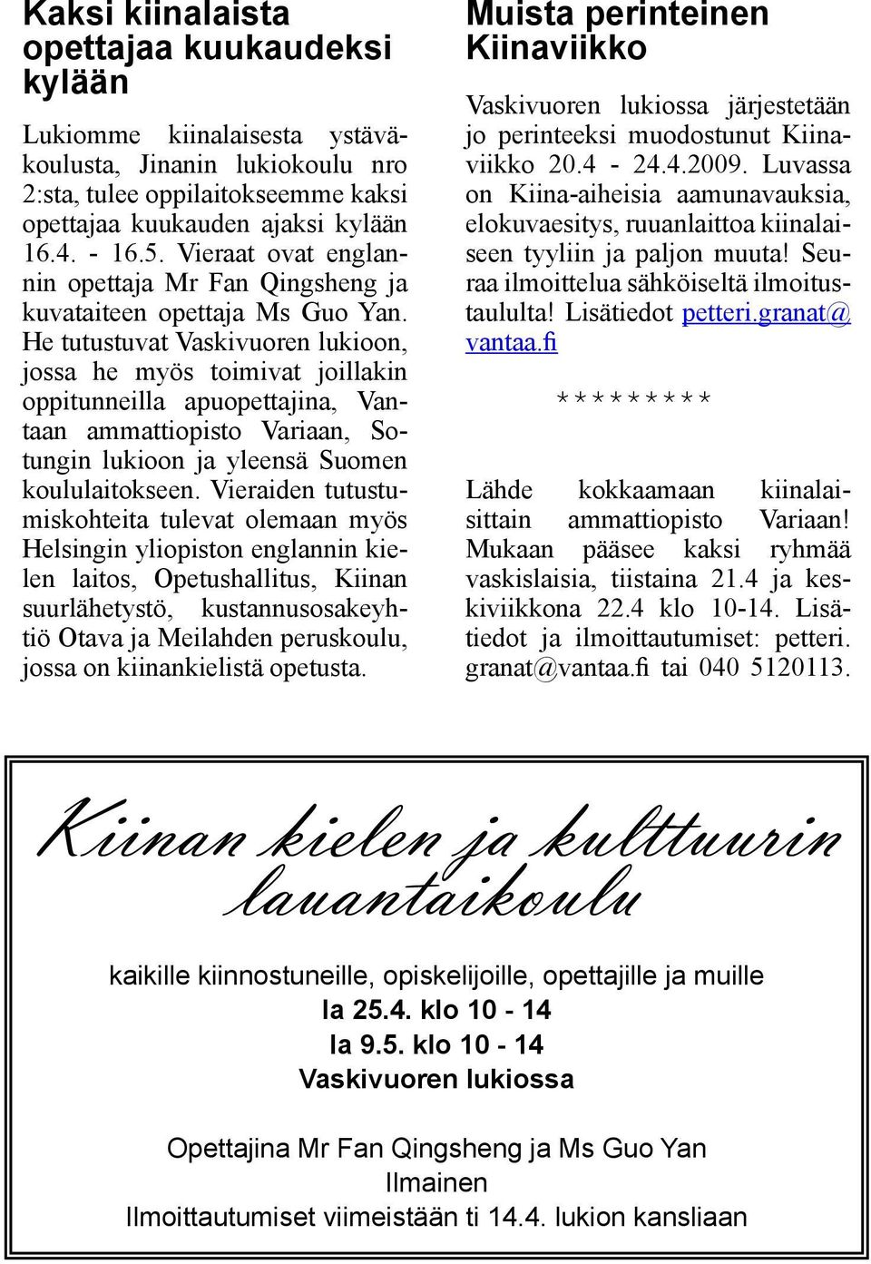 He tutustuvat Vaskivuoren lukioon, jossa he myös toimivat joillakin oppitunneilla apuopettajina, Vantaan ammattiopisto Variaan, Sotungin lukioon ja yleensä Suomen koululaitokseen.