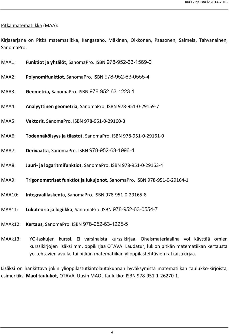 ISBN 978-951-0-29159-7 MAA5: Vektorit, SanomaPro. ISBN 978-951-0-29160-3 MAA6: Todennäköisyys ja tilastot, SanomaPro. ISBN 978-951-0-29161-0 MAA7: Derivaatta, SanomaPro.