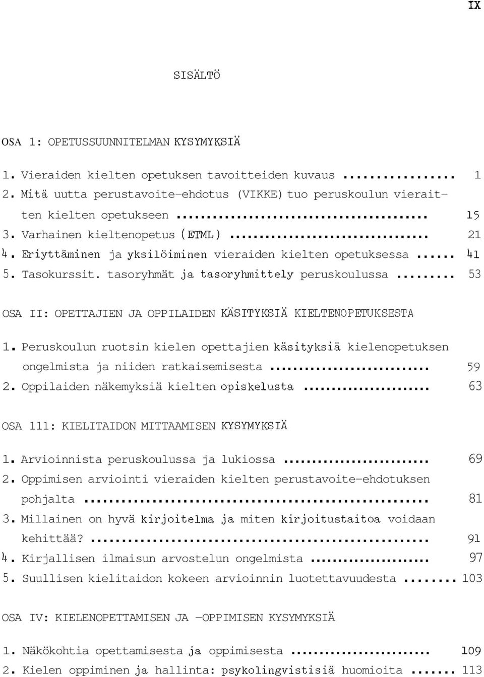 .. 53 OSA II: OPETTAJIEN JA OPPILAIDEN KÄSITYKSIÄ KIELTENOPETUKSESTA 1. Peruskoulun ruotsin kielen opettajien käsityksiä kielenopetuksen ongelmista ja niiden ratkaisemisesta... 59 2.