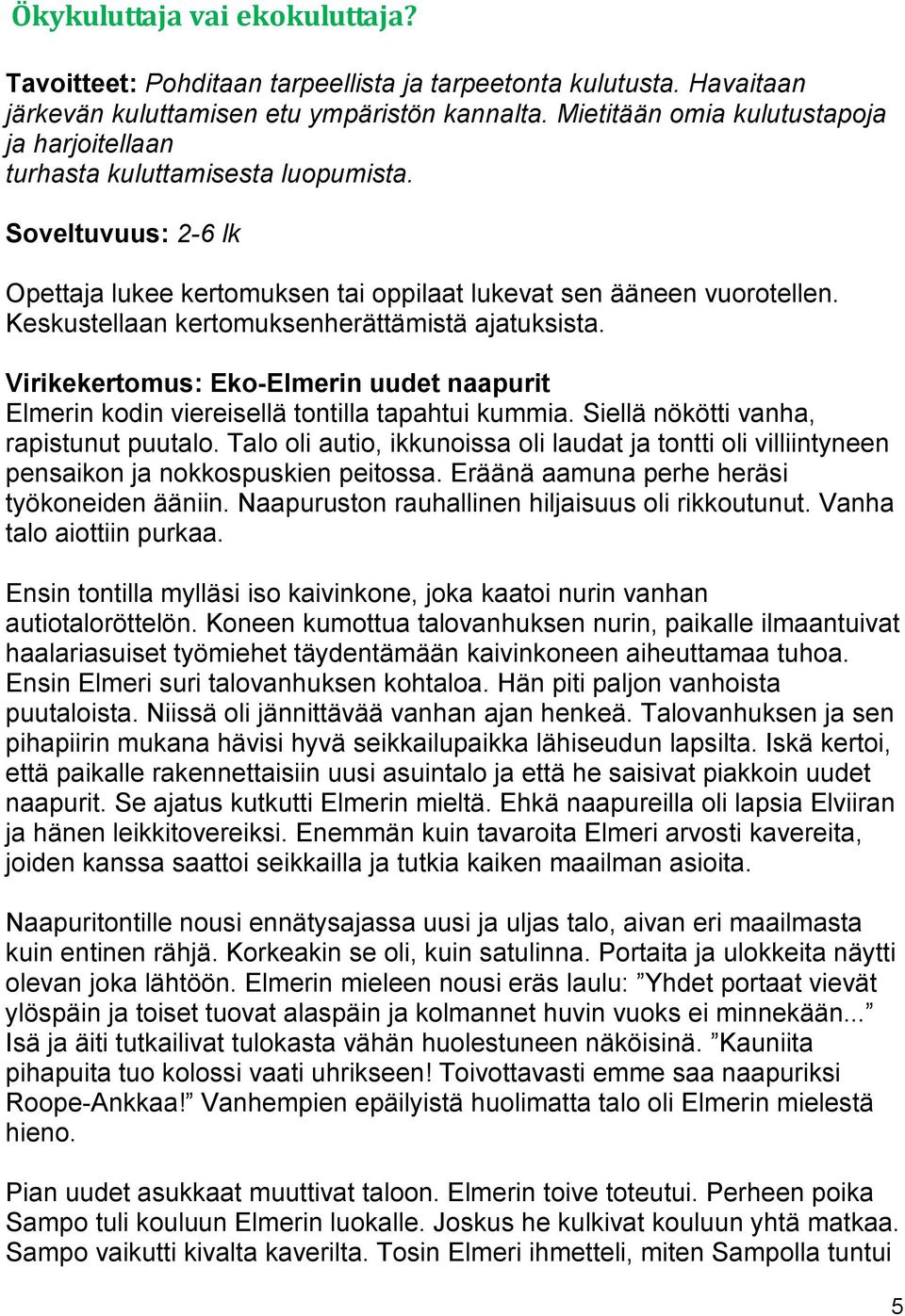 Keskustellaan kertomuksenherättämistä ajatuksista. Virikekertomus: Eko-Elmerin uudet naapurit Elmerin kodin viereisellä tontilla tapahtui kummia. Siellä nökötti vanha, rapistunut puutalo.