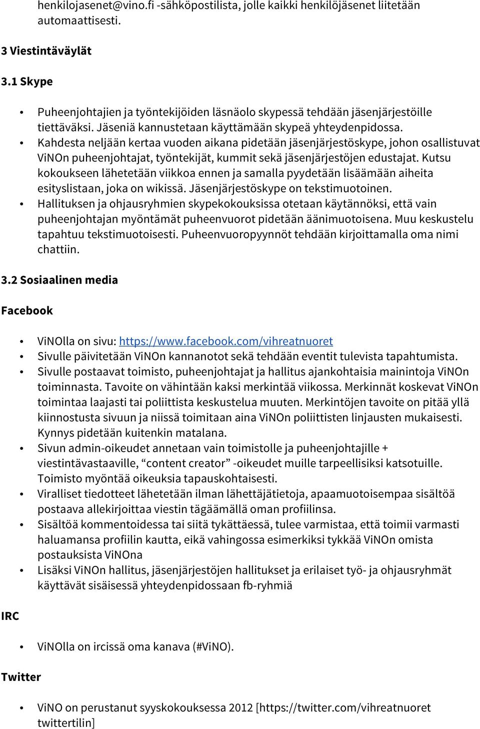 Kahdesta neljään kertaa vuoden aikana pidetään jäsenjärjestöskype, johon osallistuvat ViNOn puheenjohtajat, työntekijät, kummit sekä jäsenjärjestöjen edustajat.