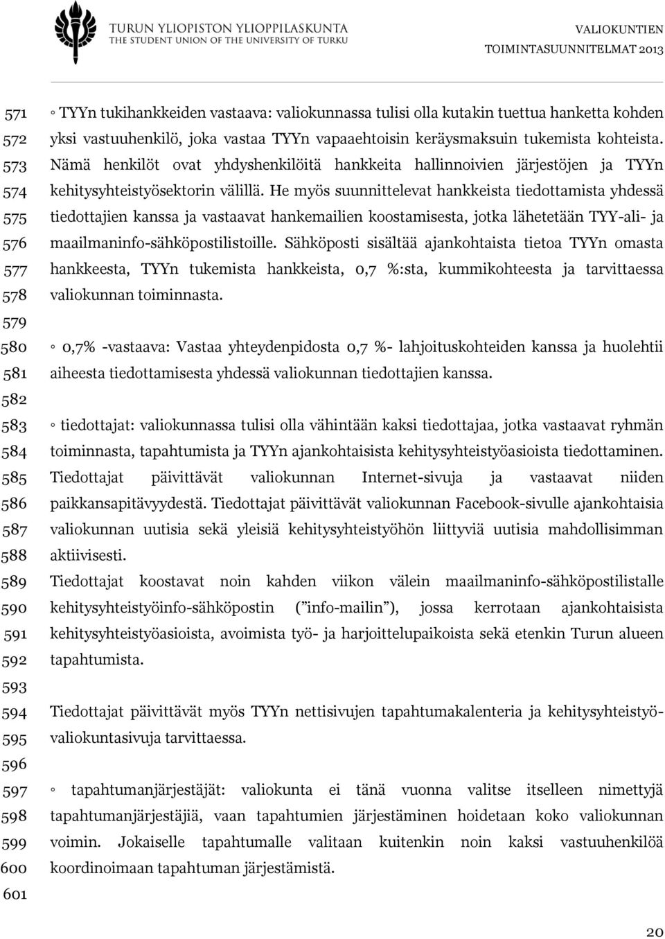 Nämä henkilöt ovat yhdyshenkilöitä hankkeita hallinnoivien järjestöjen ja TYYn kehitysyhteistyösektorin välillä.