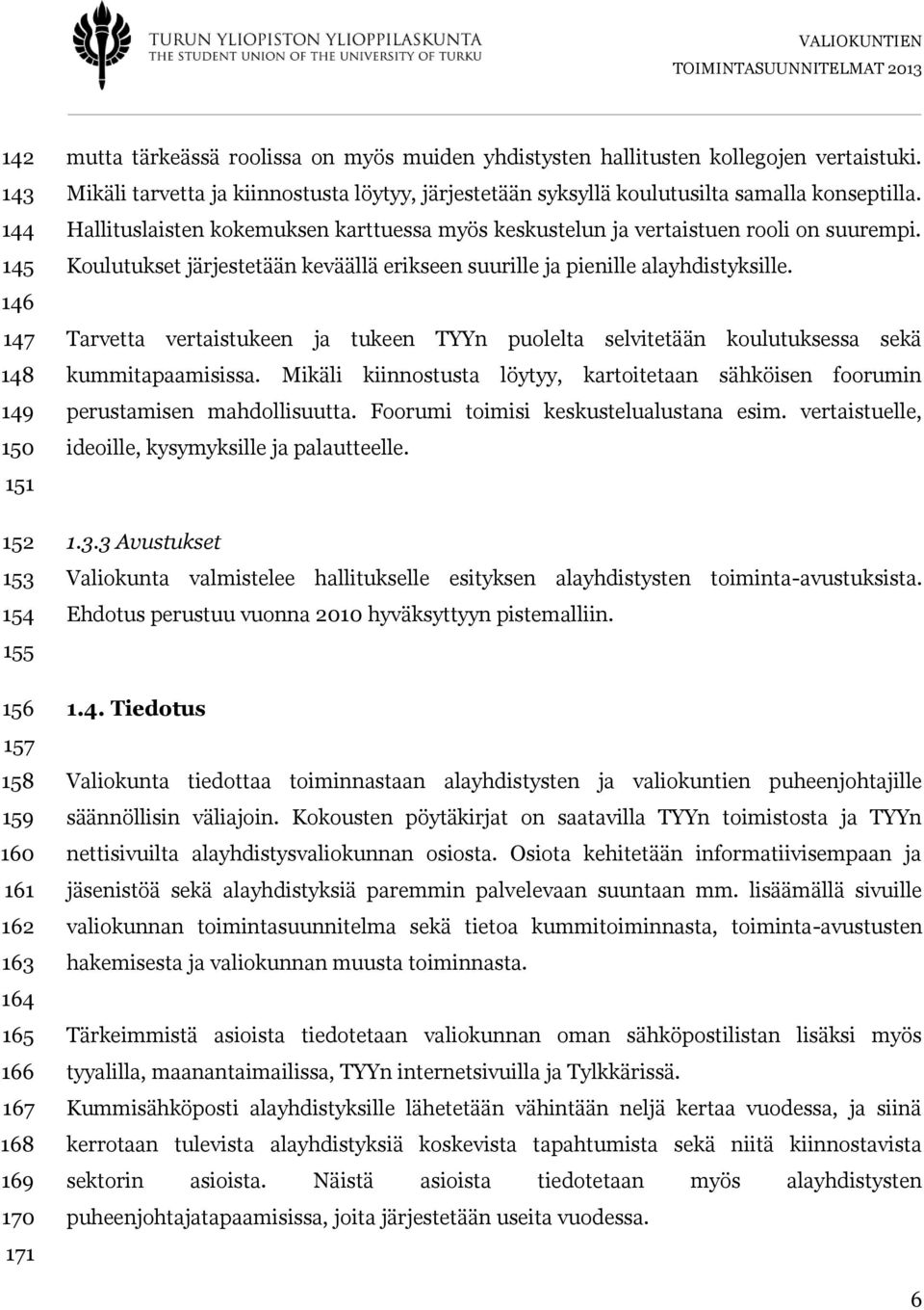 Koulutukset järjestetään keväällä erikseen suurille ja pienille alayhdistyksille. Tarvetta vertaistukeen ja tukeen TYYn puolelta selvitetään koulutuksessa sekä kummitapaamisissa.