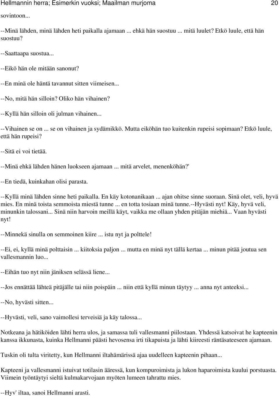 .. --Vihainen se on... se on vihainen ja sydämikkö. Mutta eiköhän tuo kuitenkin rupeisi sopimaan? Etkö luule, että hän rupeisi? --Sitä ei voi tietää. --Minä ehkä lähden hänen luokseen ajamaan.