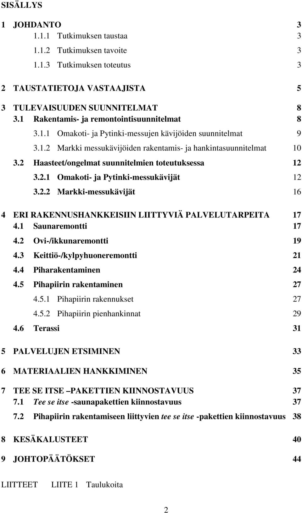 2 Haasteet/ongelmat suunnitelmien toteutuksessa 12 3.2.1 Omakoti- ja Pytinki-messukävijät 12 3.2.2 Markki-messukävijät 16 4 ERI RAKENNUSHANKKEISIIN LIITTYVIÄ PALVELUTARPEITA 17 4.1 Saunaremontti 17 4.