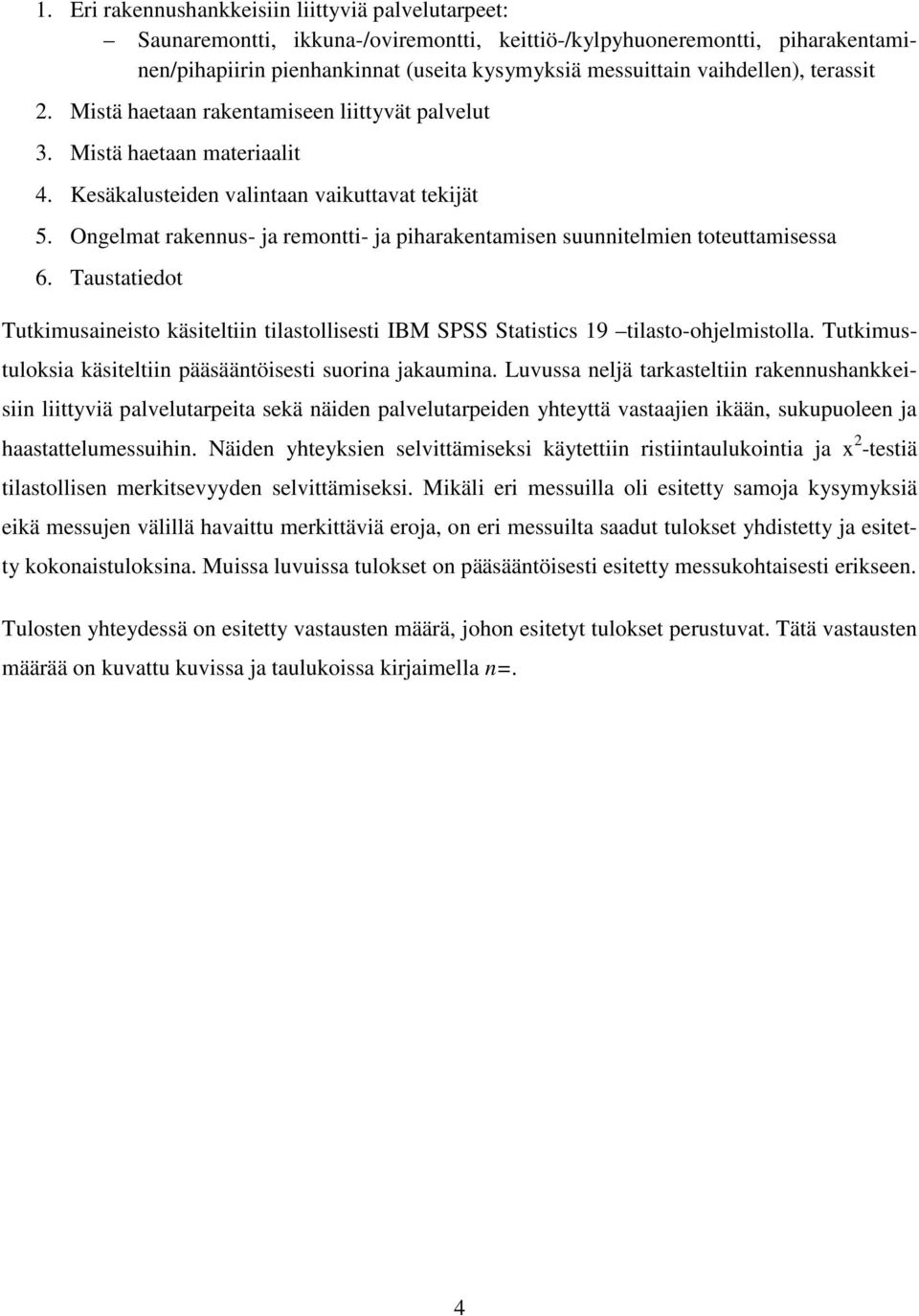 Ongelmat rakennus- ja remontti- ja piharakentamisen suunnitelmien toteuttamisessa 6. Taustatiedot Tutkimusaineisto käsiteltiin tilastollisesti IBM SPSS Statistics 19 tilasto-ohjelmistolla.