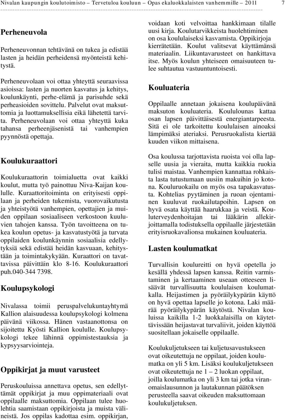 Palvelut ovat maksuttomia ja luottamuksellisia eikä lähetettä tarvita. Perheneuvolaan voi ottaa yhteyttä kuka tahansa perheenjäsenistä tai vanhempien pyynnöstä opettaja.