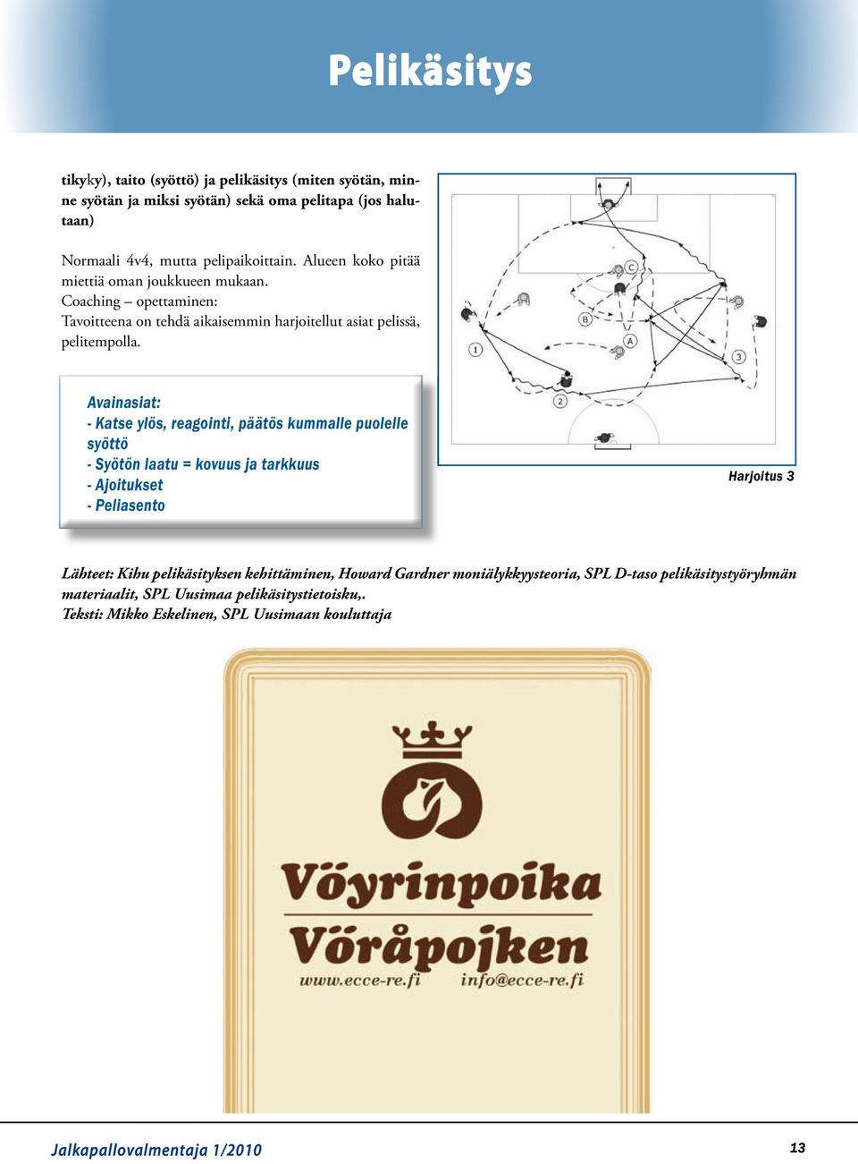 Avainasiat: - Katse ylös, reagointi, päätös kummalle puolelle syöttö - Syötön laatu = kovuus ja tarkkuus - Ajoitukset - Peliasento Harjoitus 3 Lähteet: Kihu pelikäsityksen