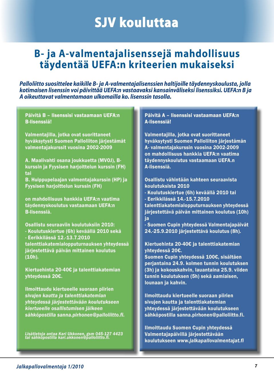 Päivitä B lisenssisi vastaamaan UEFA:n B-lisenssiä! Valmentajilla, jotka ovat suorittaneet hyväksytysti Suomen Palloliiton järjestämät valmentajakurssit vuosina 2002-2009 A.