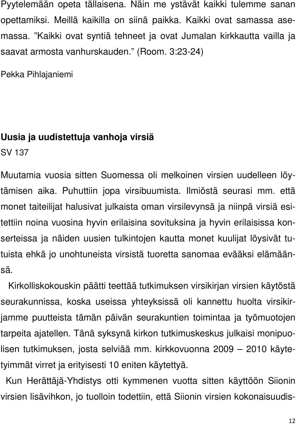 3:23-24) Pekka Pihlajaniemi Uusia ja uudistettuja vanhoja virsiä SV 137 Muutamia vuosia sitten Suomessa oli melkoinen virsien uudelleen löytämisen aika. Puhuttiin jopa virsibuumista.