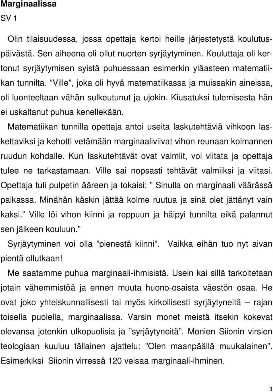 Ville, joka oli hyvä matematiikassa ja muissakin aineissa, oli luonteeltaan vähän sulkeutunut ja ujokin. Kiusatuksi tulemisesta hän ei uskaltanut puhua kenellekään.