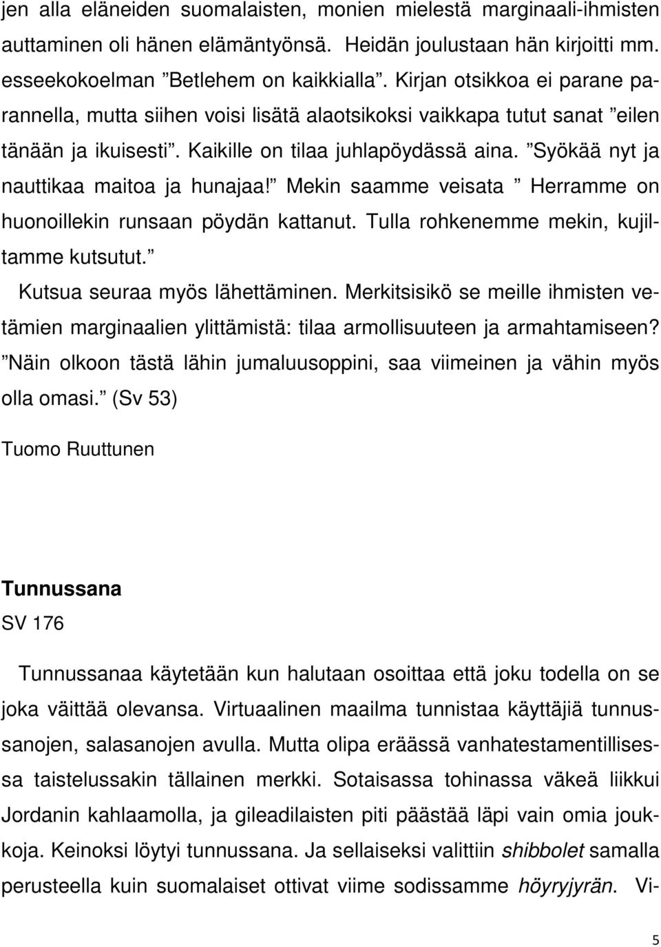 Syökää nyt ja nauttikaa maitoa ja hunajaa! Mekin saamme veisata Herramme on huonoillekin runsaan pöydän kattanut. Tulla rohkenemme mekin, kujiltamme kutsutut. Kutsua seuraa myös lähettäminen.