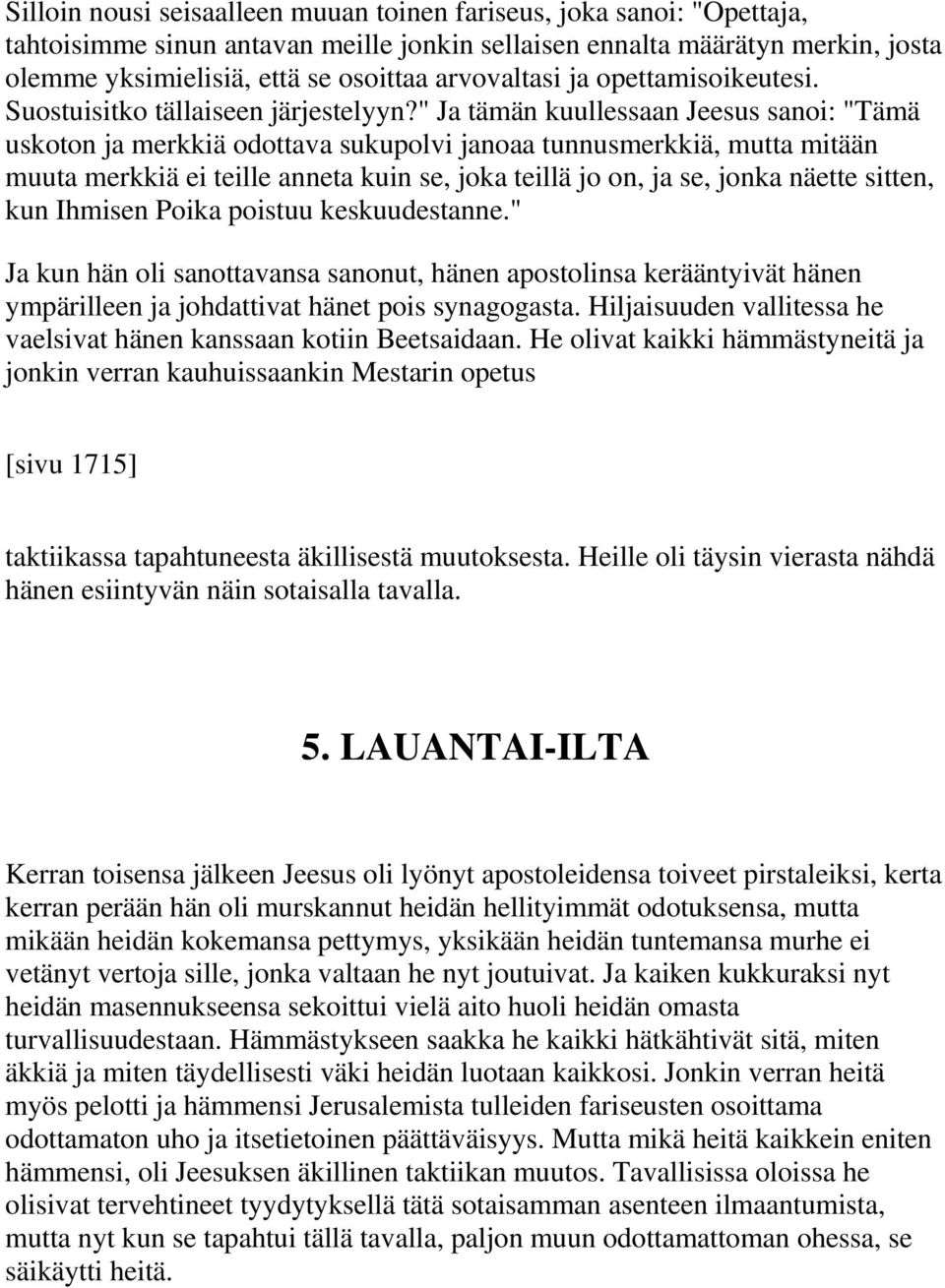 " Ja tämän kuullessaan Jeesus sanoi: "Tämä uskoton ja merkkiä odottava sukupolvi janoaa tunnusmerkkiä, mutta mitään muuta merkkiä ei teille anneta kuin se, joka teillä jo on, ja se, jonka näette