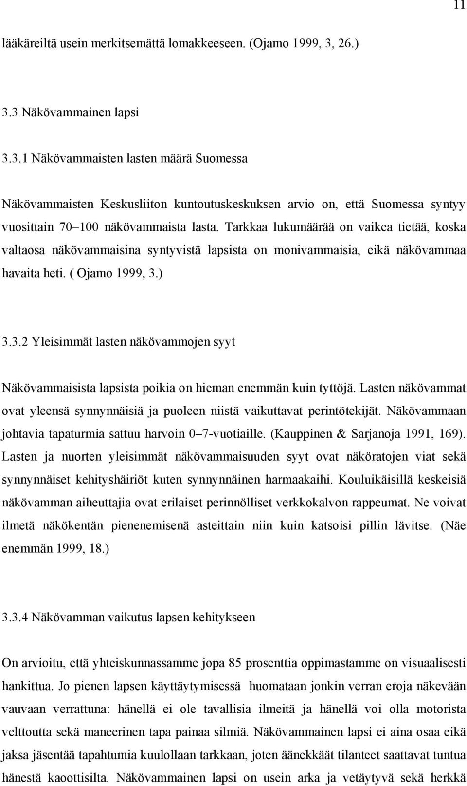 Tarkkaa lukumäärää on vaikea tietää, koska valtaosa näkövammaisina syntyvistä lapsista on monivammaisia, eikä näkövammaa havaita heti. ( Ojamo 1999, 3.