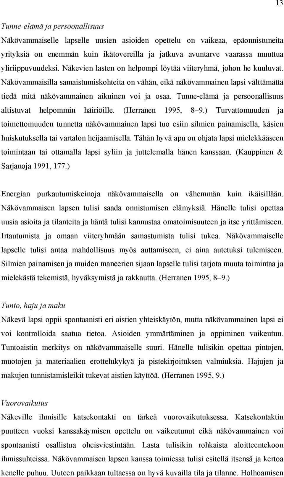 Näkövammaisilla samaistumiskohteita on vähän, eikä näkövammainen lapsi välttämättä tiedä mitä näkövammainen aikuinen voi ja osaa. Tunne-elämä ja persoonallisuus altistuvat helpommin häiriöille.