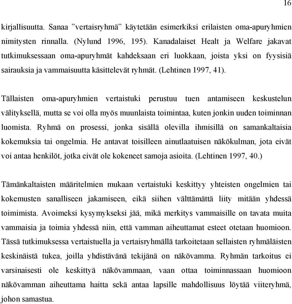 Tällaisten oma-apuryhmien vertaistuki perustuu tuen antamiseen keskustelun välityksellä, mutta se voi olla myös muunlaista toimintaa, kuten jonkin uuden toiminnan luomista.