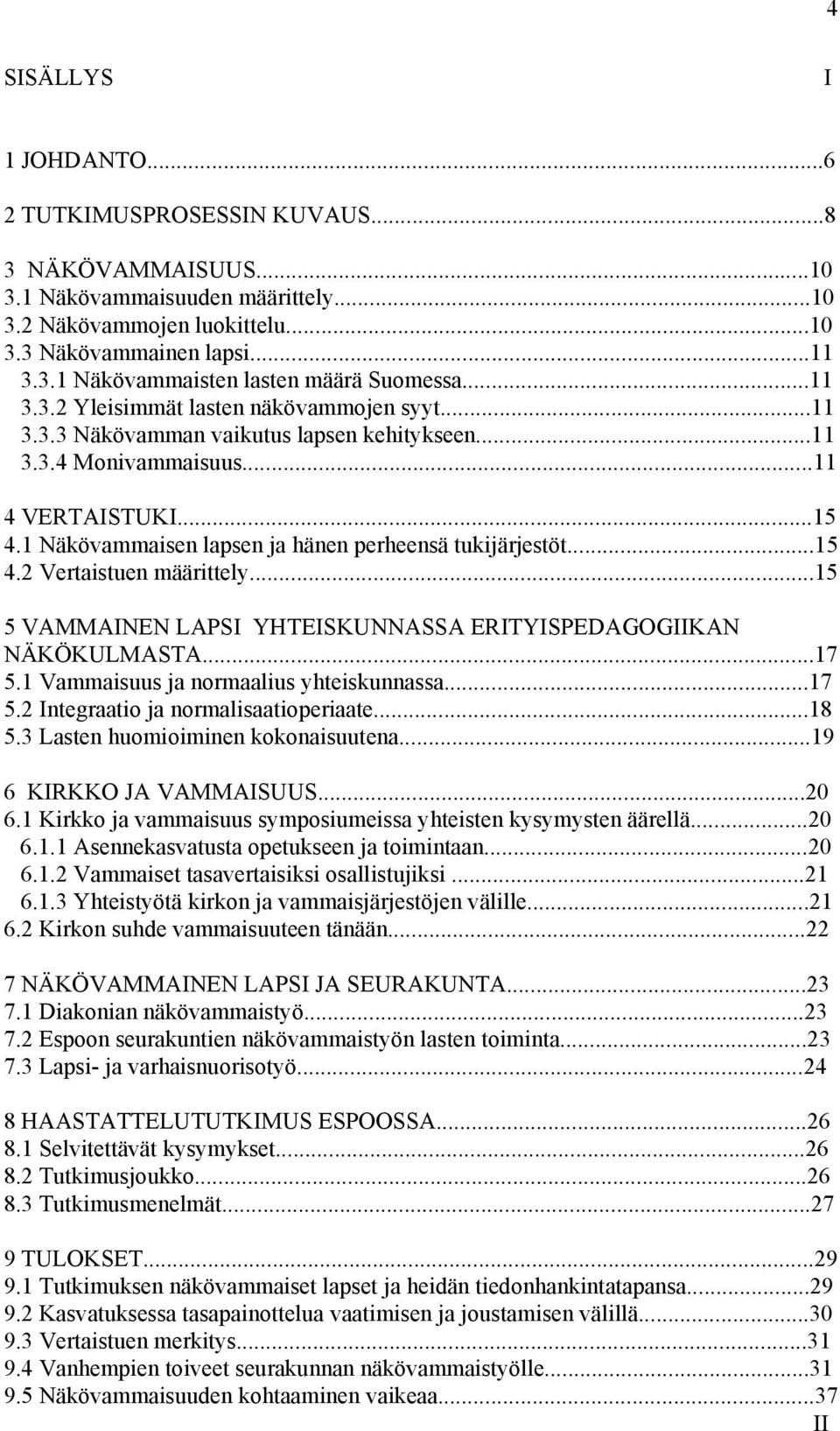 1 Näkövammaisen lapsen ja hänen perheensä tukijärjestöt...15 4.2 Vertaistuen määrittely...15 5 VAMMAINEN LAPSI YHTEISKUNNASSA ERITYISPEDAGOGIIKAN NÄKÖKULMASTA...17 5.