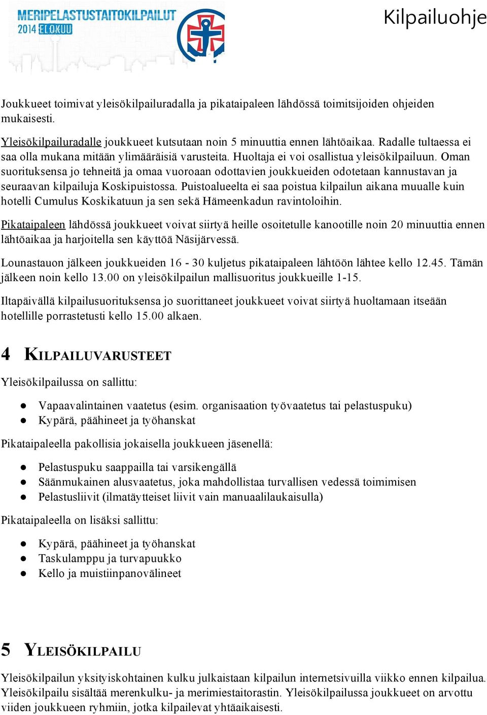 Oman suorituksensa jo tehneitä ja omaa vuoroaan odottavien joukkueiden odotetaan kannustavan ja seuraavan kilpailuja Koskipuistossa.