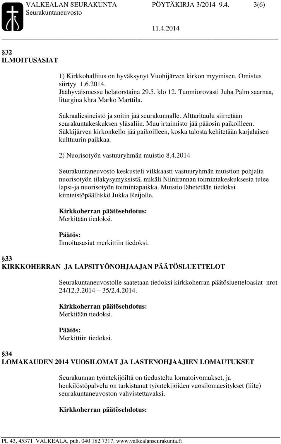 Muu irtaimisto jää pääosin paikoilleen. Säkkijärven kirkonkello jää paikoilleen, koska talosta kehitetään karjalaisen kulttuurin paikkaa. 2) Nuorisotyön vastuuryhmän muistio 8.4.